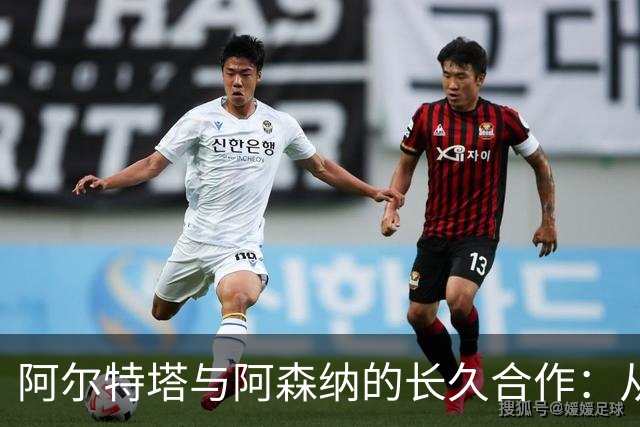阿尔特塔与阿森纳的长久合作：从挑战到掌控